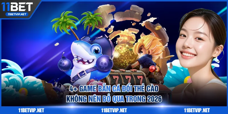 4+ game bắn cá đổi thẻ cào không nên bỏ qua trong 2026