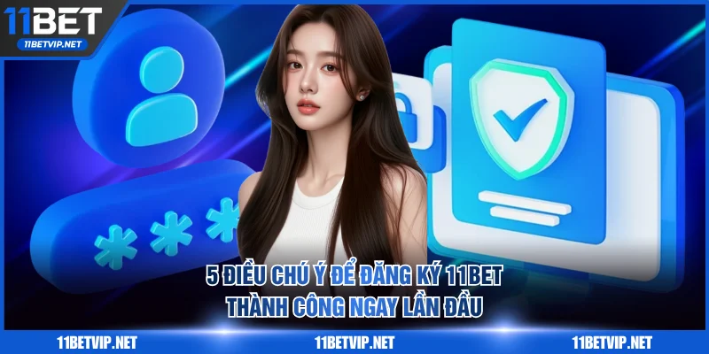 5 điều cần chú ý để đăng ký 11BET thành công ngay lần đầu