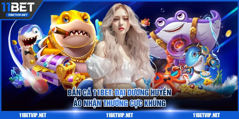 Bắn Cá 11BET: Đại Dương Huyền Ảo Nhận Thưởng Cực Khủng