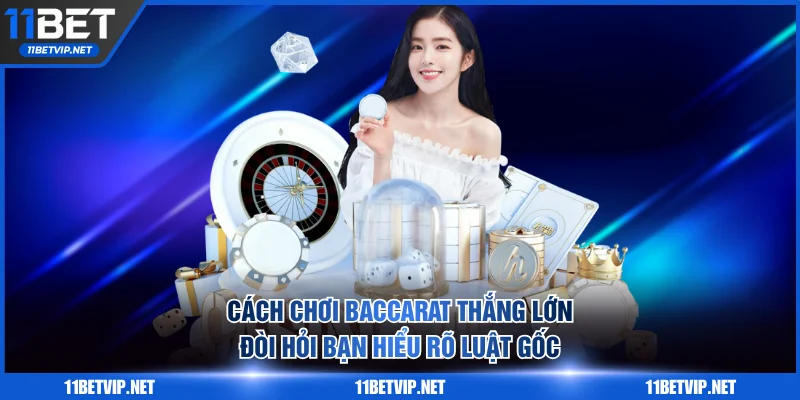 Cách chơi Baccarat thắng lớn đòi hỏi bạn hiểu rõ luật gốc