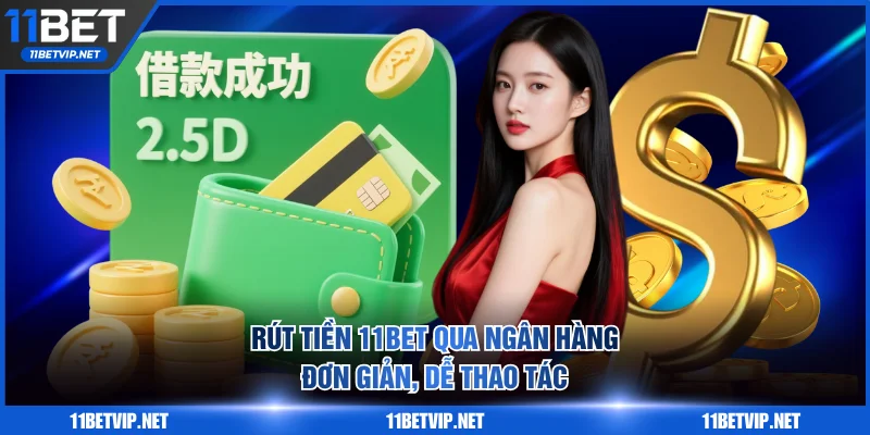 Rút tiền 11BET qua ngân hàng đơn giản, dễ thao tác